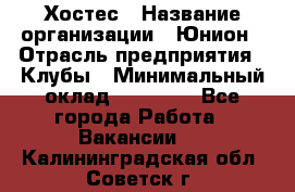 Хостес › Название организации ­ Юнион › Отрасль предприятия ­ Клубы › Минимальный оклад ­ 20 000 - Все города Работа » Вакансии   . Калининградская обл.,Советск г.